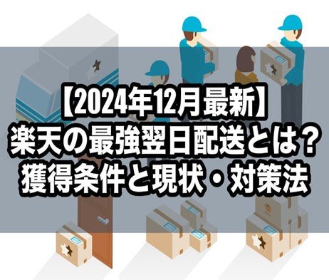 【2024年12月最新】楽天の最強翌日配送とは?獲得条件と現状・対策法