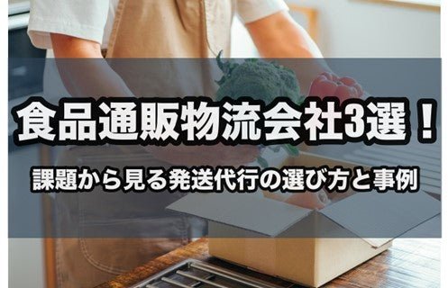 食品通販物流会社3選!課題から見る発送代行の選び方と事例