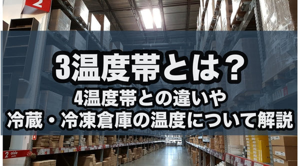 3温度帯とは?4温度帯との違いや冷凍・冷蔵倉庫の温度について解説