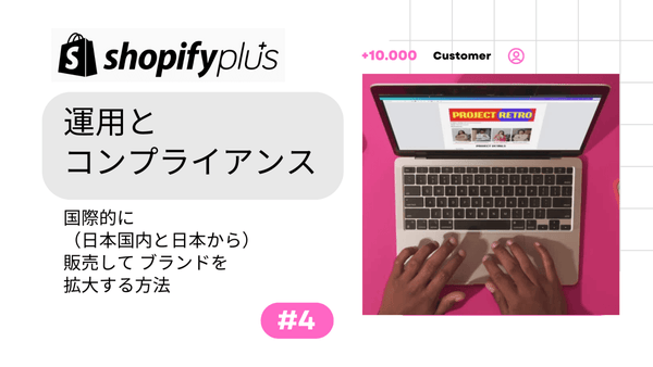 #4 運用 と コンプライアンス Shopify Plusで国際的(日本国内と日本から)に販売して ブランドを拡大する方法