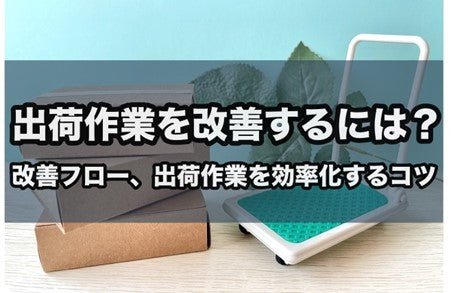 出荷作業を改善する5つの秘訣！改善フローと事例も紹介！