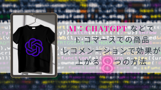 AI:ChatGPT などで e コマースでの商品レコメンーションで効果が上がる 8 つの方法