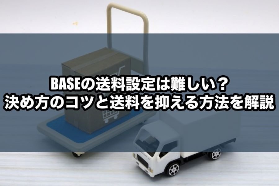 BASEの送料設定は難しい?決め方のコツと送料を抑える方法を解説