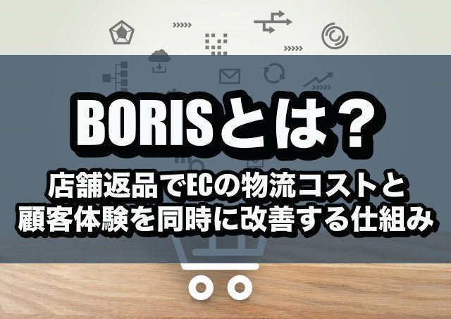BORISとは?店舗返品でECの物流コストと顧客体験を同時に改善する仕組み