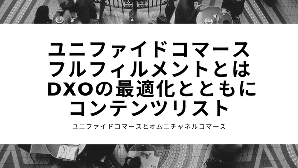 ユニファイドコマースフルフィルメントとは DXOの最適化とともにコンテンツリスト ユニファイドコマースとオムニチャネルコマース