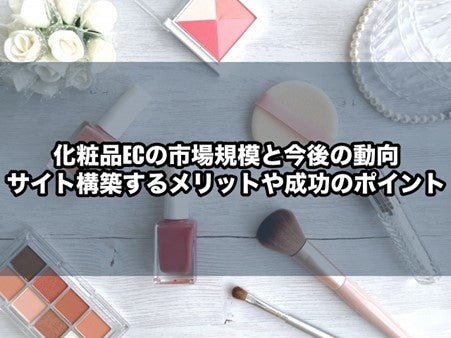 化粧品ECの市場規模と今後の動向|サイト構築するメリットや成功のポイント