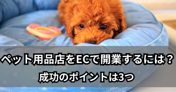 【事例】ペット用品店をECで開業するには?成功のポイント3つ