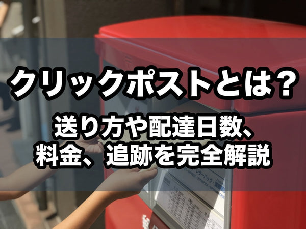 クリックポストとは?送り方や配達日数、料金、追跡を完全解説