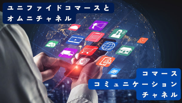ユニファイドコマースとオムニチャネルとは 販売チャネル管理のポイント