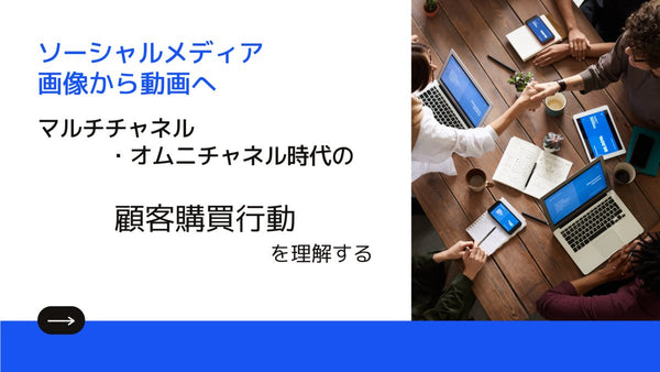ソーシャルメディア、画像から動画へ マルチチャネル・オムニチャネル時代の顧客購買行動を理解する