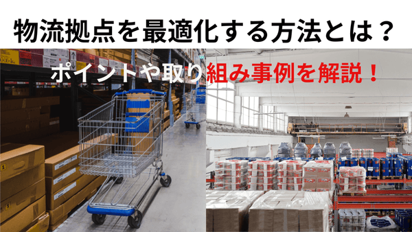 物流拠点を最適化する方法とは? ポイントや取り組み事例を解説!