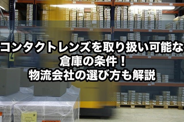 コンタクトレンズを取り扱い可能な倉庫の条件!物流会社の選び方も解説
