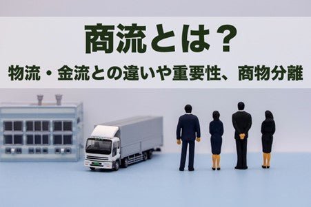 【商流とは?】物流・金流との違いや重要性、商物分離をわかりやすく解説