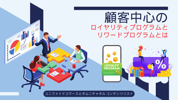 顧客中心の ロイヤリティプログラムとリワードプログラムとは ユニファイドコマースとオムニチャネル コンテンツリスト
