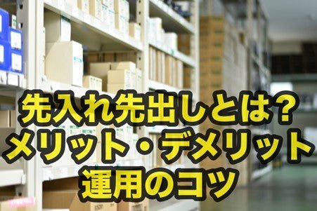 先入れ先出しとは何か?メリット・デメリット、円滑に運用するポイントを解説