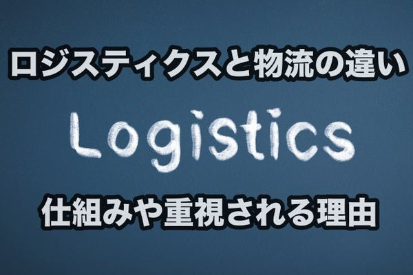 ロジスティクスと物流の違いとは?仕組みや重視される理由を具体的に解説!