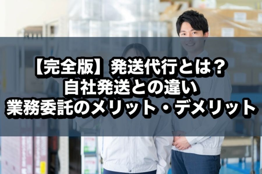 【完全版】発送代行とは?自社発送との違い、業務委託のメリット・デメリット