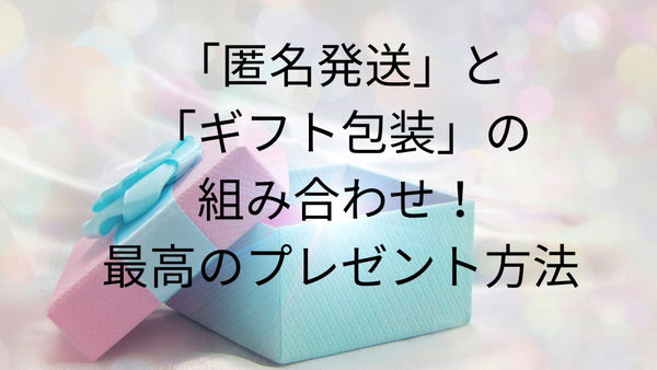 匿名発送とギフト包装の組み合わせ!最高のプレゼント方法