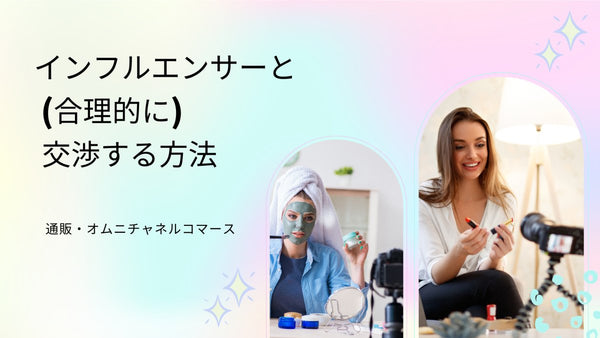 インフルエンサーと (合理的に) 交渉する方法 通販・オムニチャネルコマース