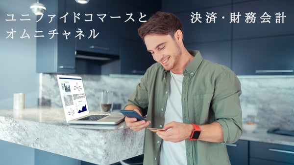 ユニファイドコマースとオムニチャネルとは 決済・財務会計のポイント