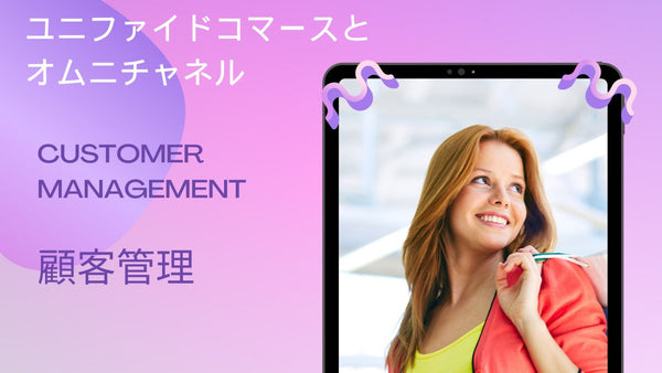 ユニファイドコマースとオムニチャネルとは 顧客管理のポイント