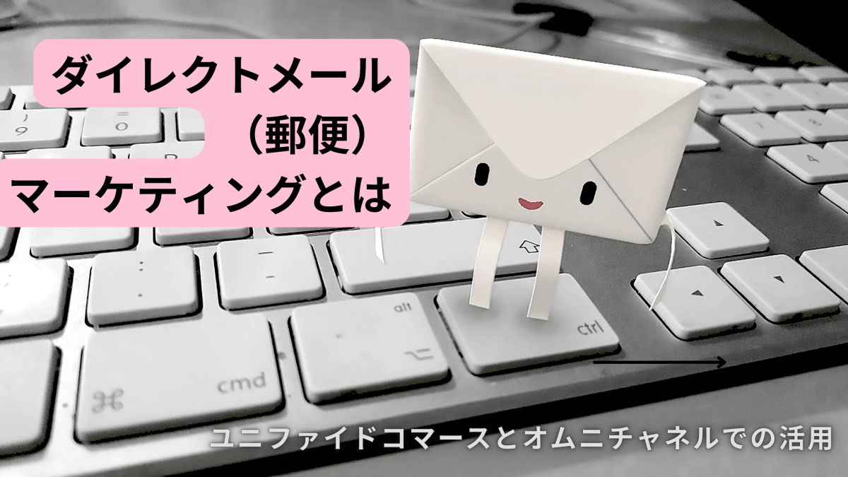 ダイレクトメールマーケティングとは ユニファイドコマースとオムニチャネルでの活用