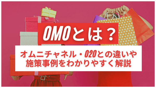 OMOとは? オムニチャネル・O2Oとの違いや施策事例をわかりやすく解説