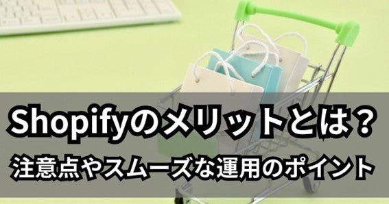 Shopifyのメリットとは?注意点やスムーズな運用のポイント