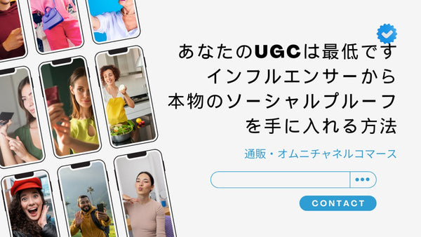 あなたのUGCは最低です インフルエンサーから本物のソーシャルプルーフを手に入れる方法 通販・オムニチャネルコマース