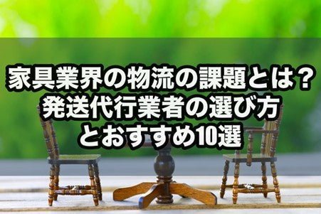 家具業界の物流の課題とは？発送代行業者の選び方とおすすめ10選