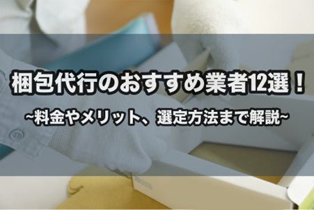 梱包代行のおすすめ業者12選！料金　やメリット、選定方法まで解説