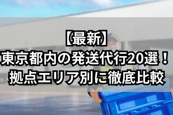 【最新】東京都内の発送代行20選！拠点エリア別に徹底比較