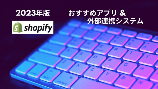 2023年版　Shopifyおすすめアプリ &  外部連携システム