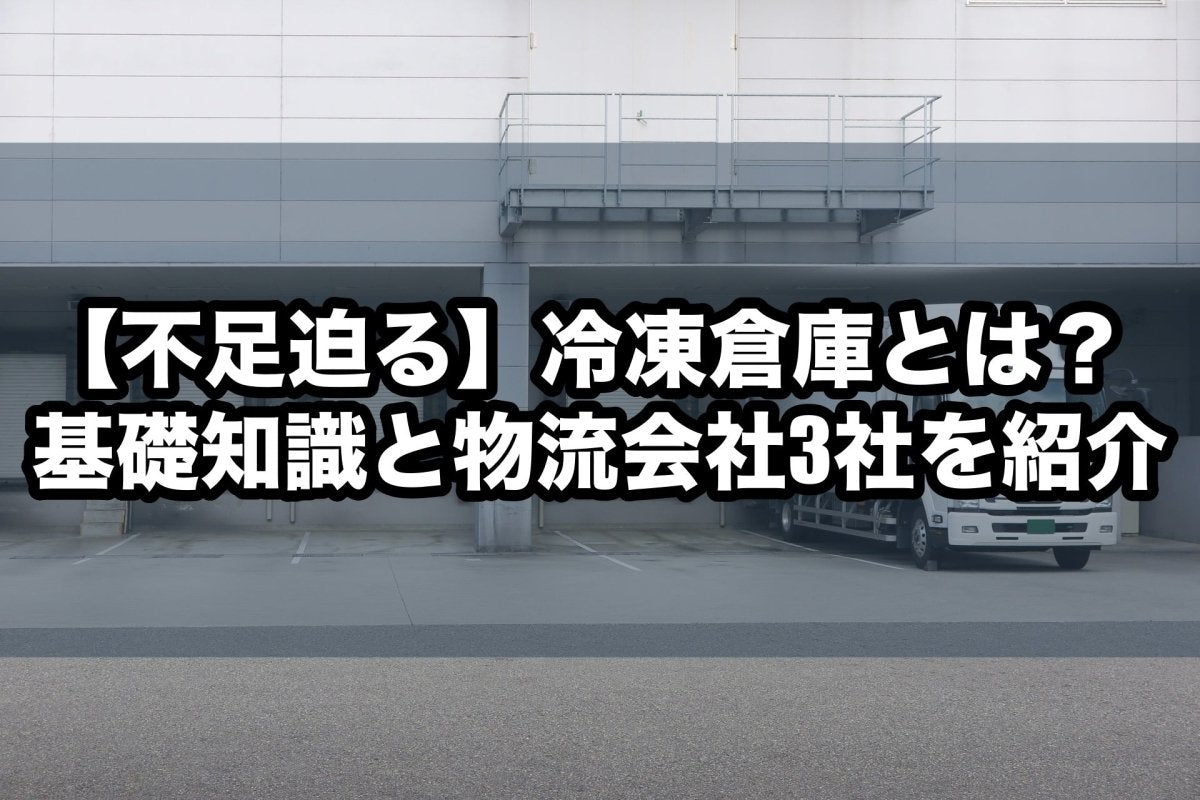 【不足迫る】冷凍倉庫とは？基礎知識と物流会社3社を紹介