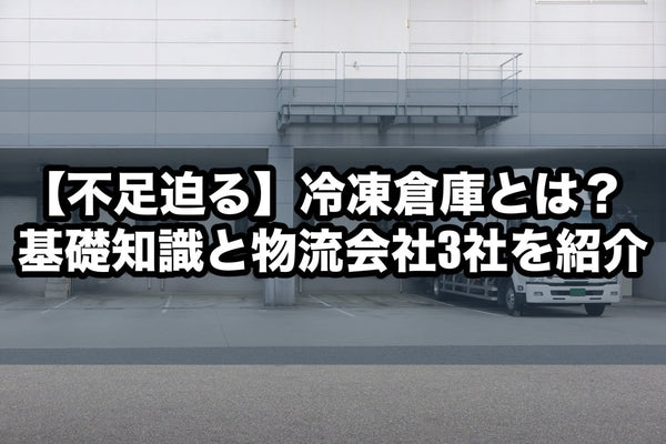 【不足迫る】冷凍倉庫とは？基礎知識と物流会社3社を紹介