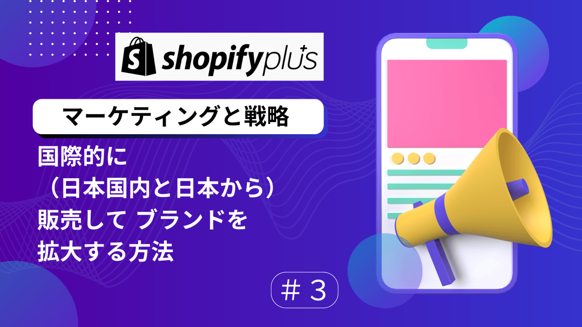 #3 マーケティング と 戦略 Shopify Plusで国際的（日本国内と日本から）に販売して  ブランドを拡大する方法　 - 発送代行・物流代行なら富士ロジテックホールディングス