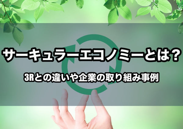 サーキュラーエコノミーとは？3Rとの違いや企業の取り組み事例を紹介