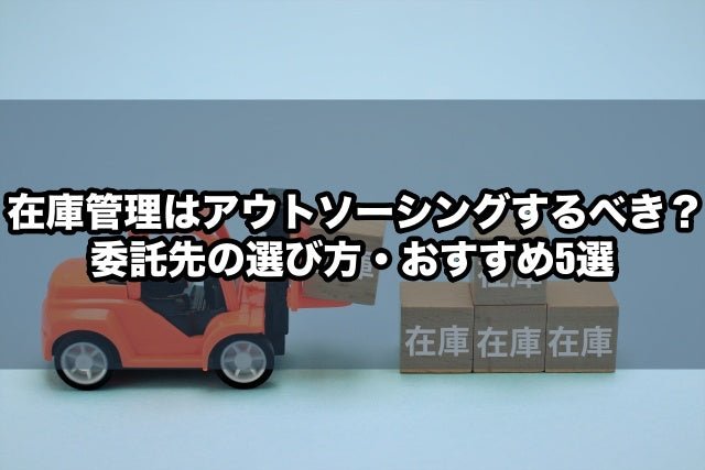 在庫管理はアウトソーシングするべき？委託先の選び方・おすすめ5選