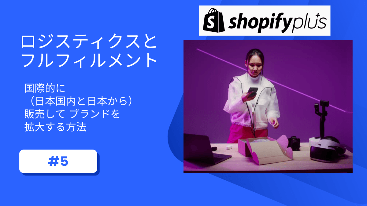 #5 ロジスティクス と フルフィルメント Shopify Plusで国際的（日本国内と日本から）に販売して  ブランドを拡大する方法　 - 発送代行・物流代行なら富士ロジテックホールディングス
