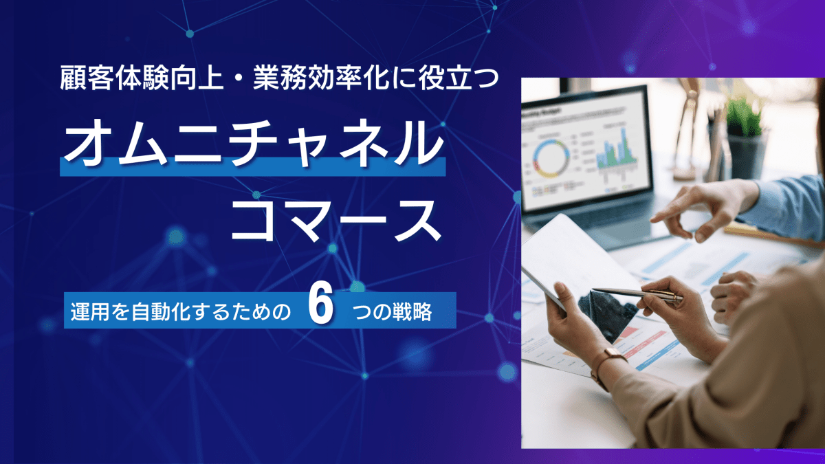 オムニチャネルコマース運用を自動化するための6つの戦略