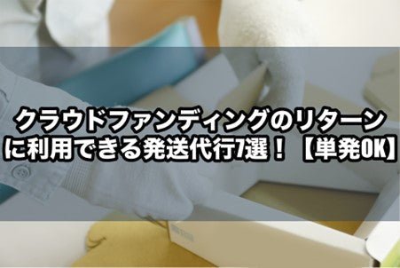 クラウドファンディングのリターンに単発で利用できる発送代行7選！