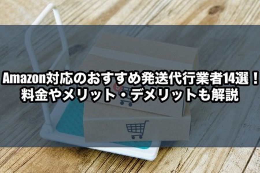 Amazon対応のおすすめ発送代行業者14選！料金やメリット・デメリットも解説
