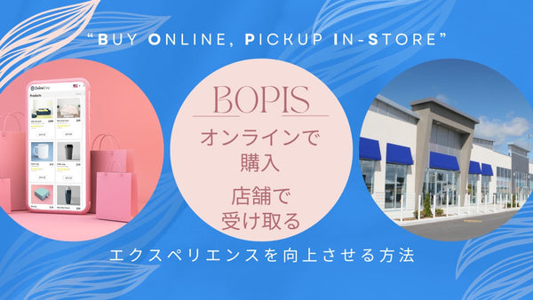 BOPIS:オンラインで購入し、店舗で受け取る方法とエクスペリエンスを向上させる方法