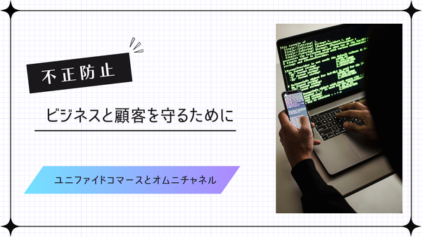 不正防止 ビジネスと顧客を守るために ユニファイドコマースとオムニチャネル