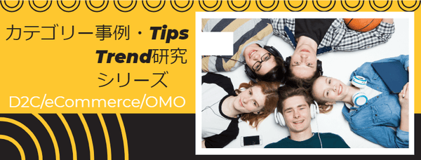 D2C・eコマース・OMO・カテゴリー事例・Tips Trend研究 シリーズ　コンテンツリスト