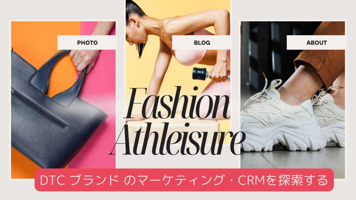ファッション・アスレジャー編　DTC ブランド のマーケティング・CRMを探索する