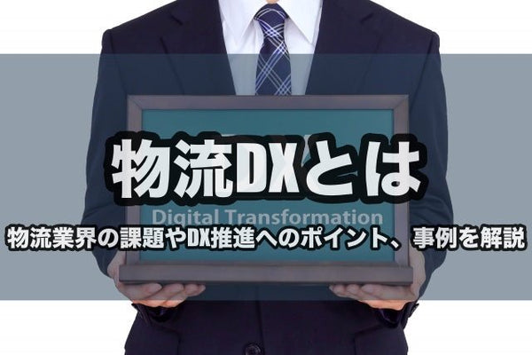 物流DXとは｜物流業界の課題やDX推進へのポイント、事例を解説