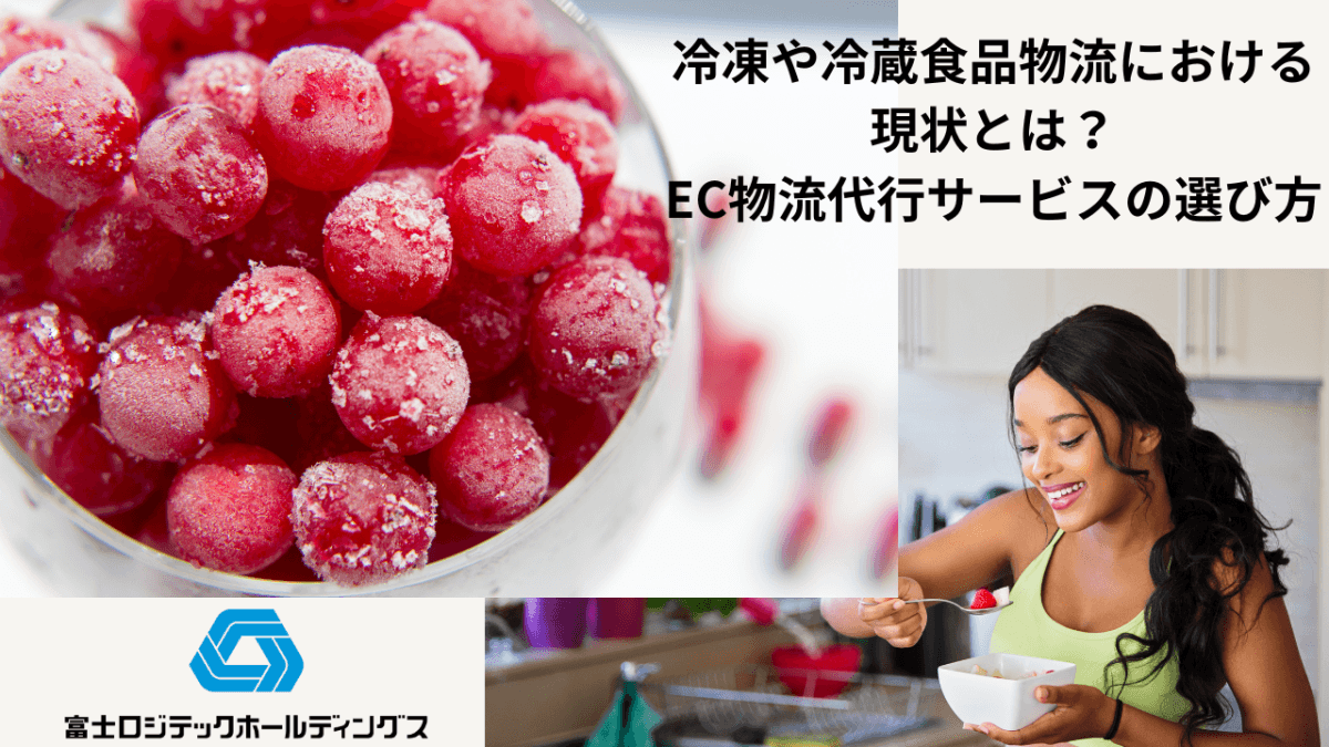 冷凍や冷蔵食品物流における現状とは？EC物流代行サービスの選び方 - 発送代行・物流代行なら富士ロジテックホールディングス