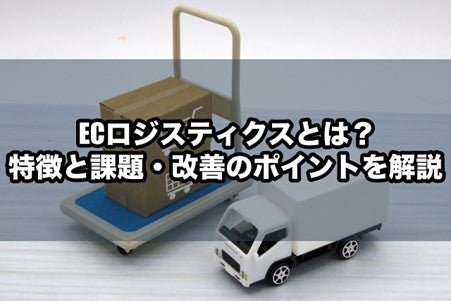 ECロジスティクスとは？特徴と課題・改善のポイントを解説