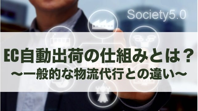 EC自動出荷の仕組みとは？一般的な物流代行との違い、メリット、注意点を解説 - 発送代行・物流代行なら富士ロジテックホールディングス